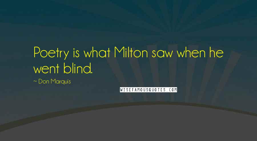 Don Marquis Quotes: Poetry is what Milton saw when he went blind.