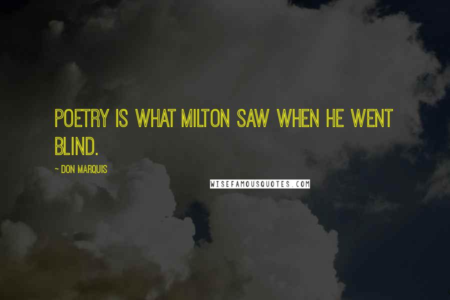 Don Marquis Quotes: Poetry is what Milton saw when he went blind.