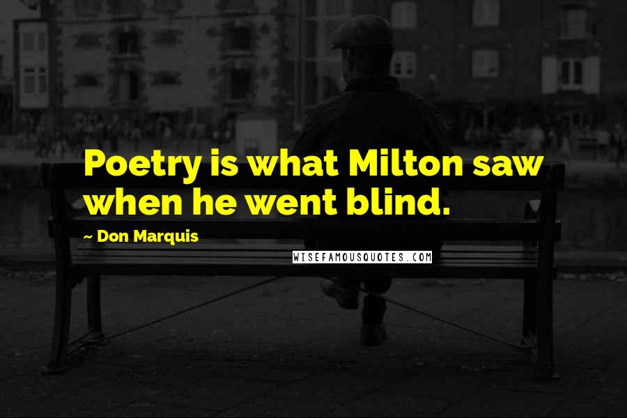 Don Marquis Quotes: Poetry is what Milton saw when he went blind.