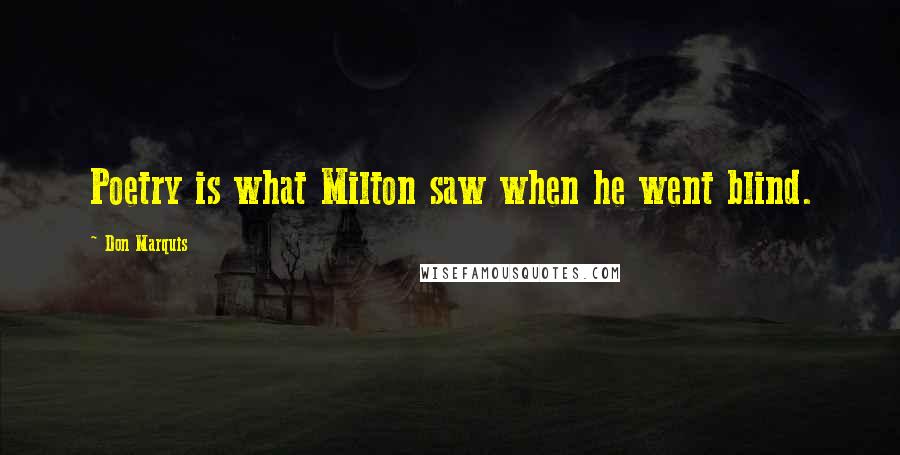 Don Marquis Quotes: Poetry is what Milton saw when he went blind.