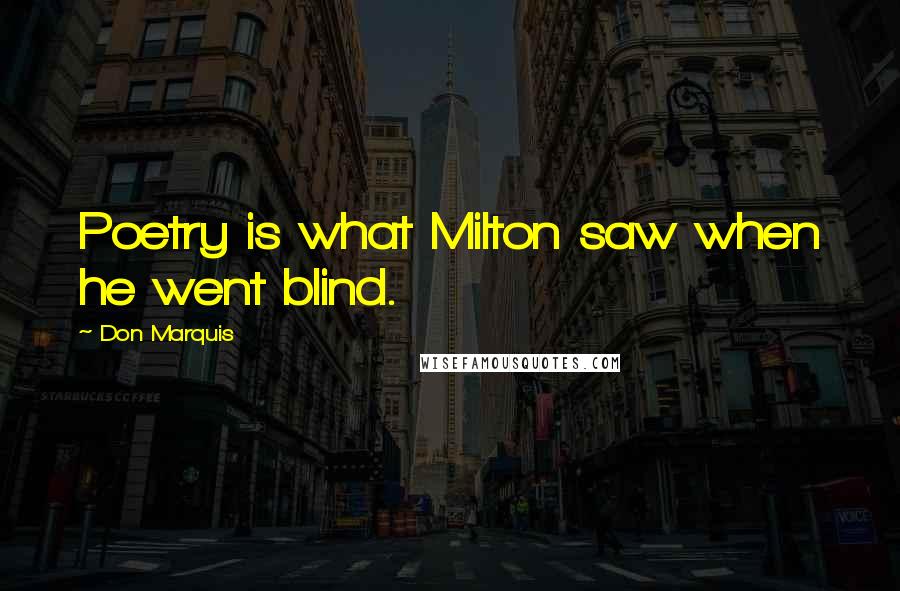 Don Marquis Quotes: Poetry is what Milton saw when he went blind.