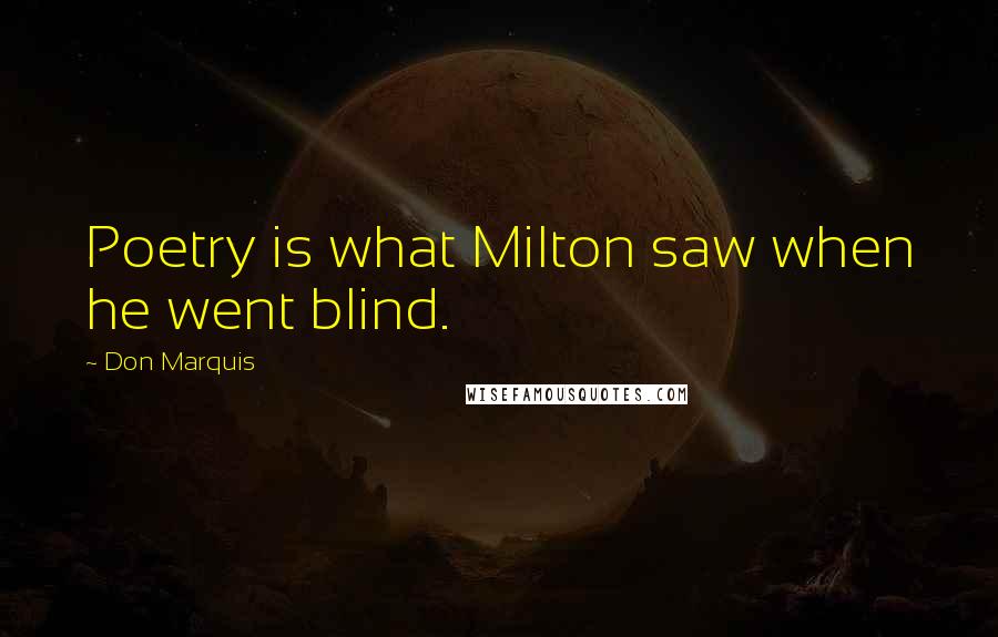 Don Marquis Quotes: Poetry is what Milton saw when he went blind.