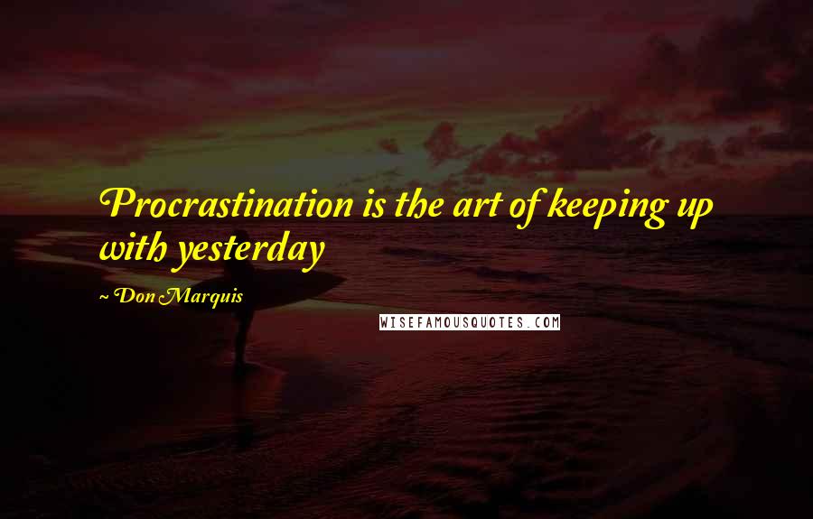 Don Marquis Quotes: Procrastination is the art of keeping up with yesterday