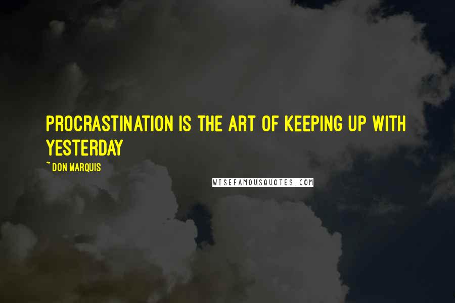 Don Marquis Quotes: Procrastination is the art of keeping up with yesterday