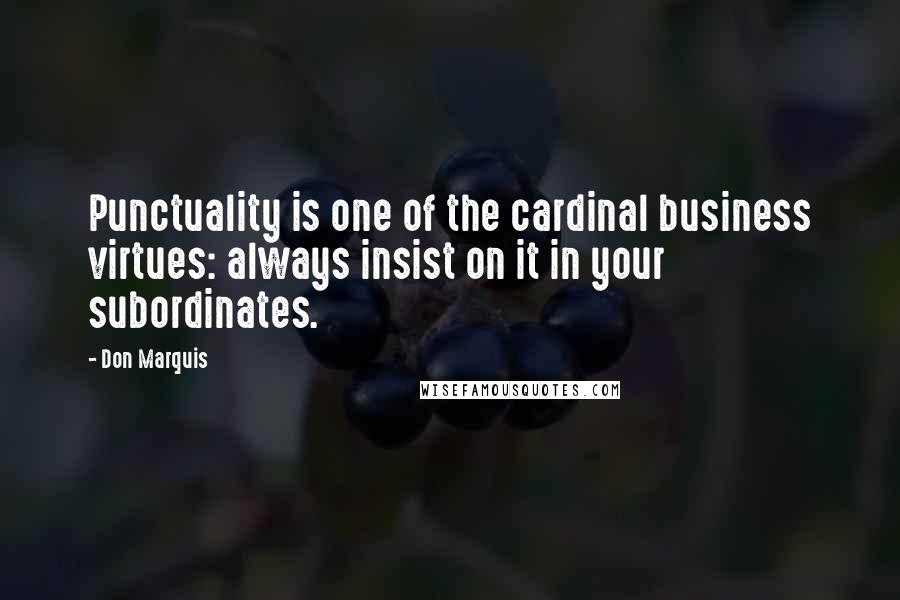 Don Marquis Quotes: Punctuality is one of the cardinal business virtues: always insist on it in your subordinates.