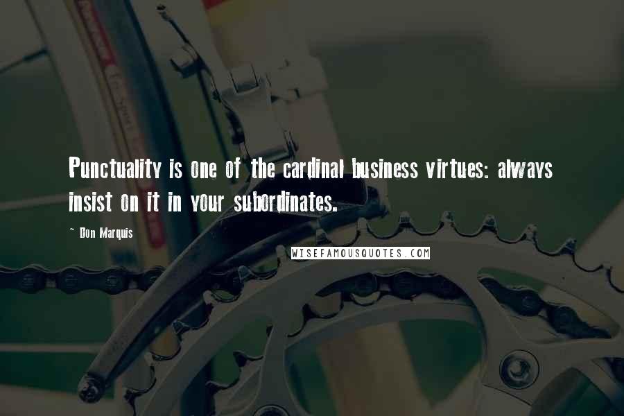 Don Marquis Quotes: Punctuality is one of the cardinal business virtues: always insist on it in your subordinates.