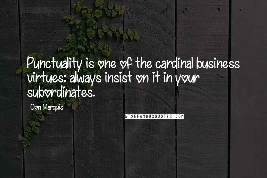 Don Marquis Quotes: Punctuality is one of the cardinal business virtues: always insist on it in your subordinates.