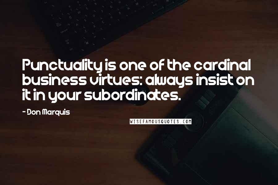 Don Marquis Quotes: Punctuality is one of the cardinal business virtues: always insist on it in your subordinates.