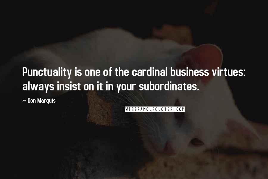 Don Marquis Quotes: Punctuality is one of the cardinal business virtues: always insist on it in your subordinates.