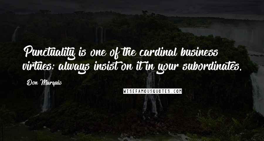 Don Marquis Quotes: Punctuality is one of the cardinal business virtues: always insist on it in your subordinates.