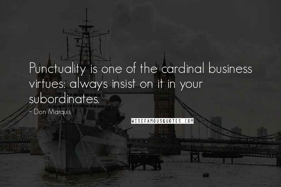 Don Marquis Quotes: Punctuality is one of the cardinal business virtues: always insist on it in your subordinates.