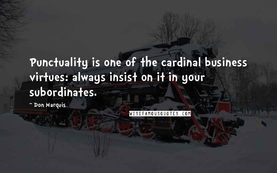 Don Marquis Quotes: Punctuality is one of the cardinal business virtues: always insist on it in your subordinates.