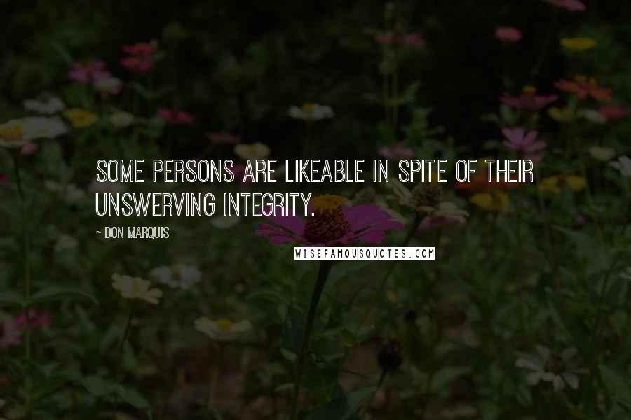 Don Marquis Quotes: Some persons are likeable in spite of their unswerving integrity.