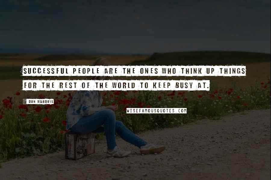 Don Marquis Quotes: Successful people are the ones who think up things for the rest of the world to keep busy at.