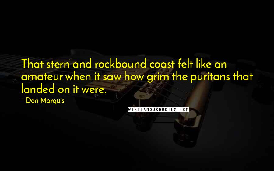 Don Marquis Quotes: That stern and rockbound coast felt like an amateur when it saw how grim the puritans that landed on it were.