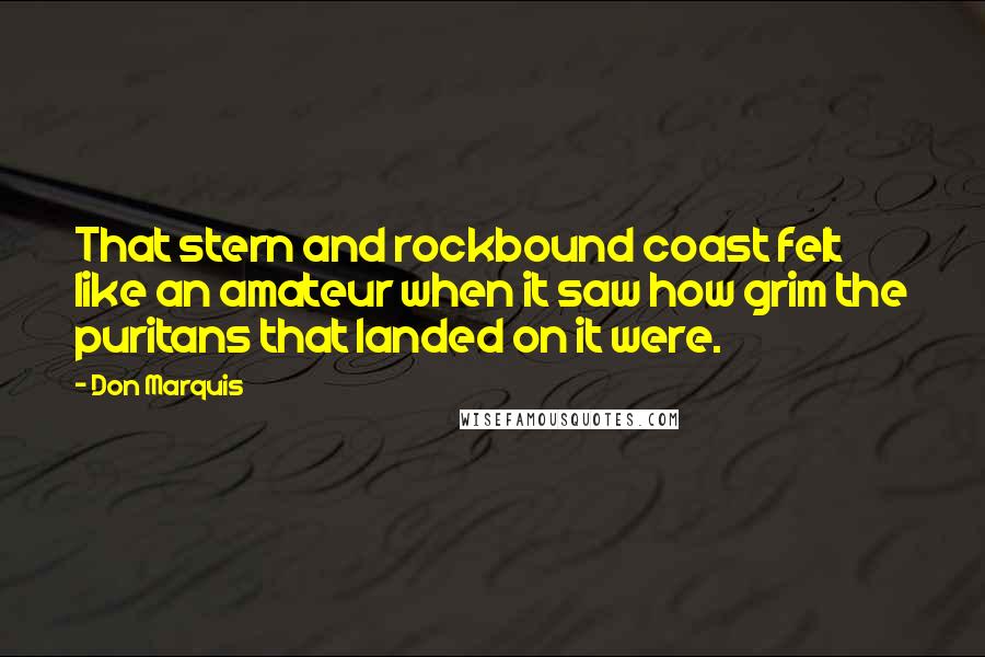 Don Marquis Quotes: That stern and rockbound coast felt like an amateur when it saw how grim the puritans that landed on it were.