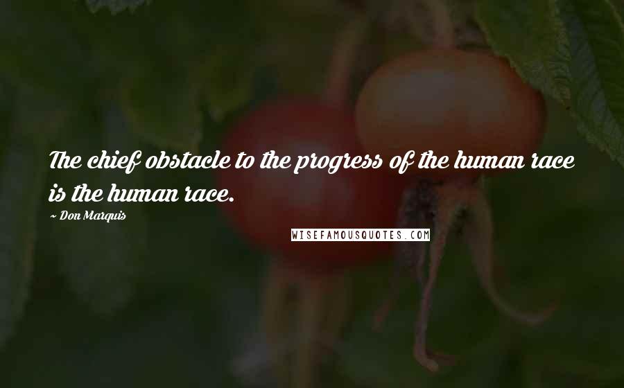 Don Marquis Quotes: The chief obstacle to the progress of the human race is the human race.
