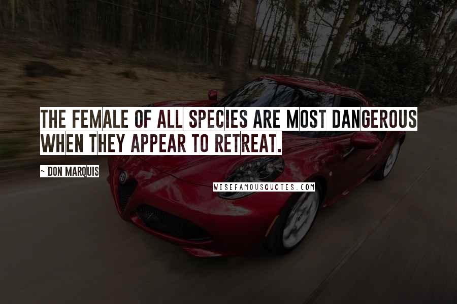 Don Marquis Quotes: The female of all species are most dangerous when they appear to retreat.
