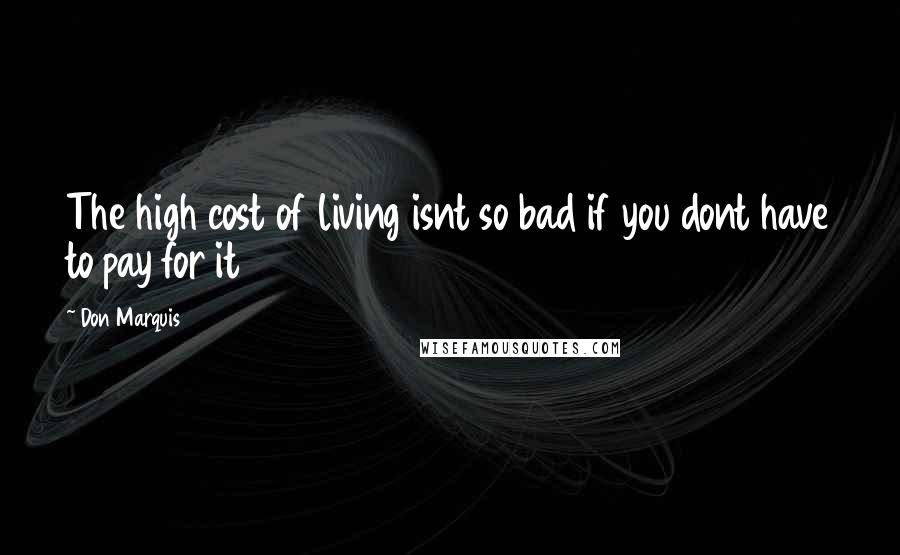 Don Marquis Quotes: The high cost of living isnt so bad if you dont have to pay for it