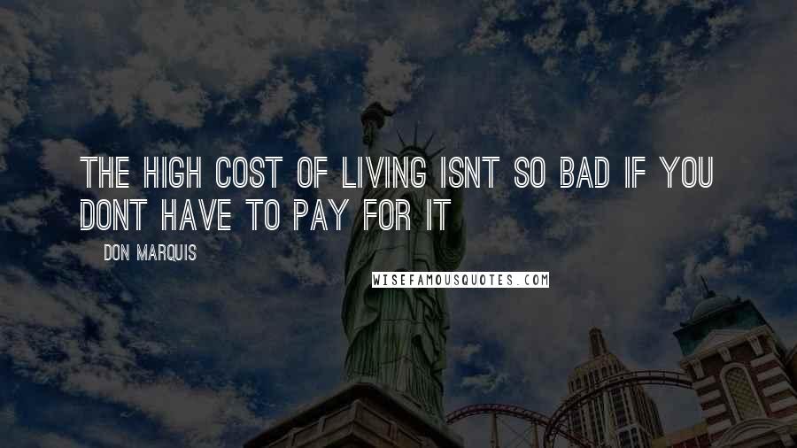 Don Marquis Quotes: The high cost of living isnt so bad if you dont have to pay for it