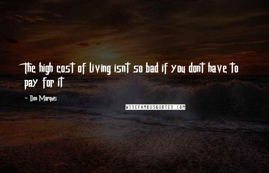 Don Marquis Quotes: The high cost of living isnt so bad if you dont have to pay for it