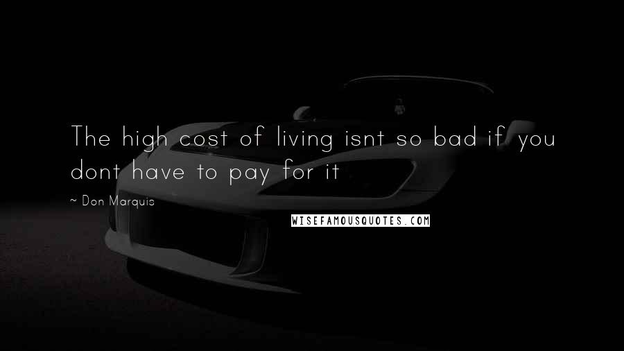 Don Marquis Quotes: The high cost of living isnt so bad if you dont have to pay for it