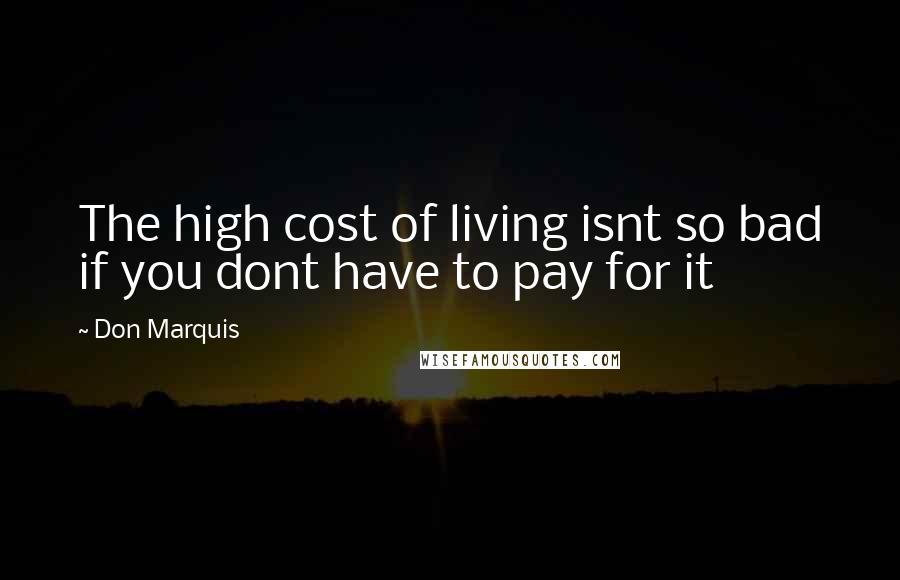 Don Marquis Quotes: The high cost of living isnt so bad if you dont have to pay for it