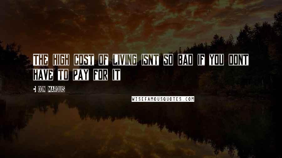 Don Marquis Quotes: The high cost of living isnt so bad if you dont have to pay for it