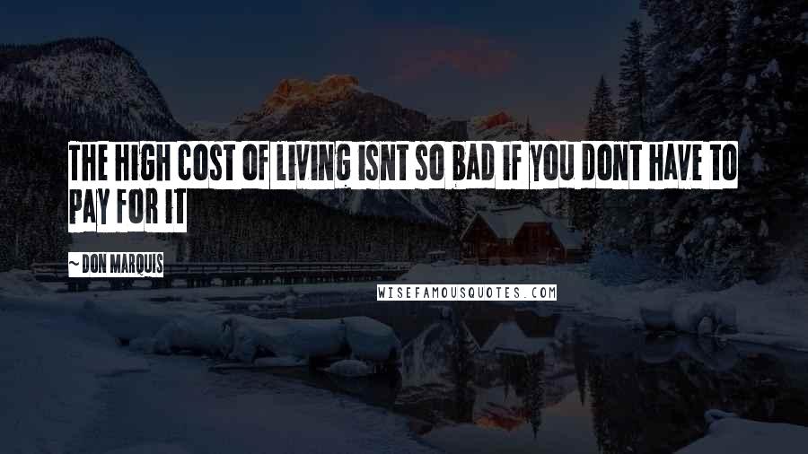 Don Marquis Quotes: The high cost of living isnt so bad if you dont have to pay for it