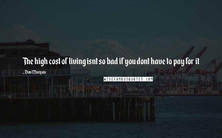 Don Marquis Quotes: The high cost of living isnt so bad if you dont have to pay for it