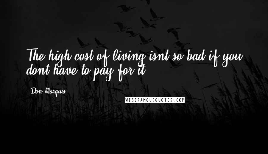 Don Marquis Quotes: The high cost of living isnt so bad if you dont have to pay for it