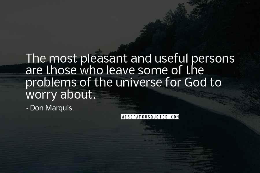 Don Marquis Quotes: The most pleasant and useful persons are those who leave some of the problems of the universe for God to worry about.