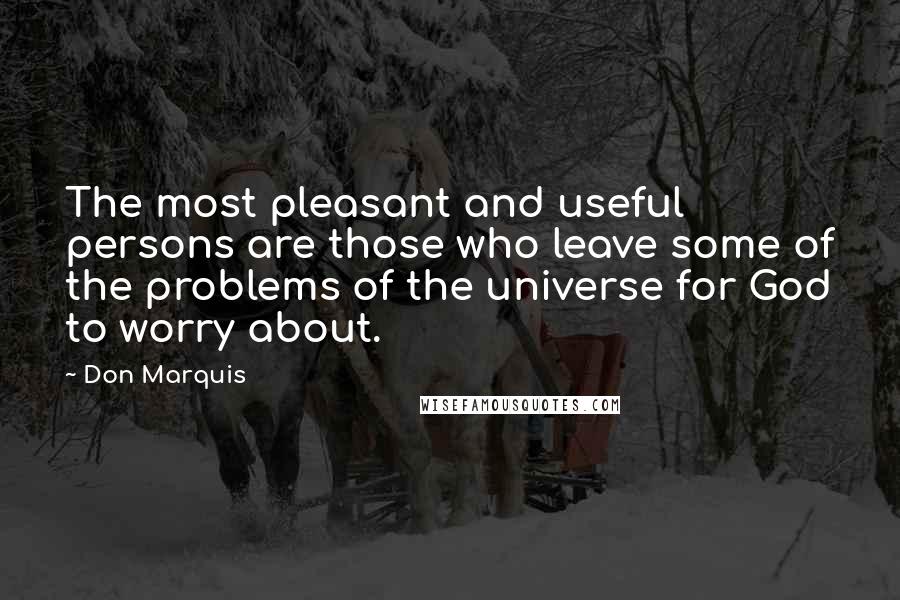 Don Marquis Quotes: The most pleasant and useful persons are those who leave some of the problems of the universe for God to worry about.