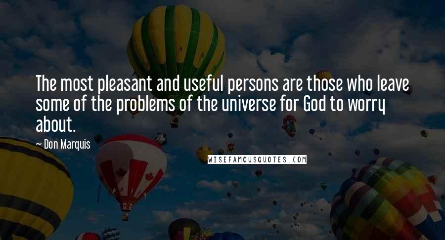 Don Marquis Quotes: The most pleasant and useful persons are those who leave some of the problems of the universe for God to worry about.