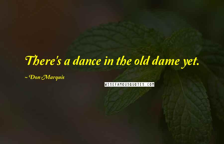 Don Marquis Quotes: There's a dance in the old dame yet.