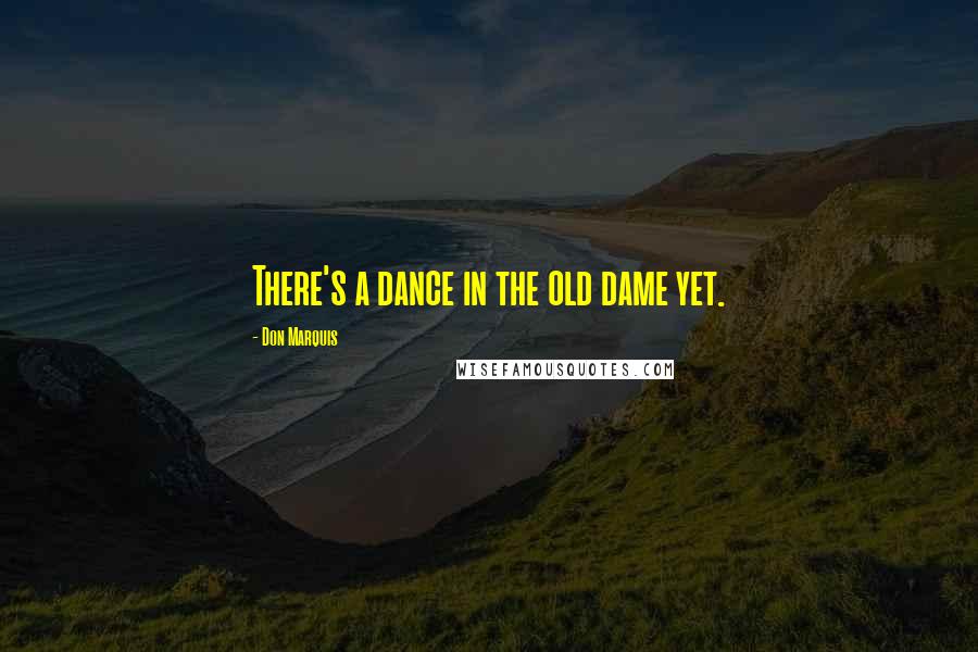 Don Marquis Quotes: There's a dance in the old dame yet.