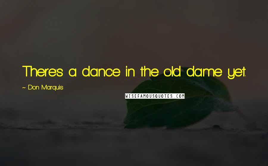 Don Marquis Quotes: There's a dance in the old dame yet.