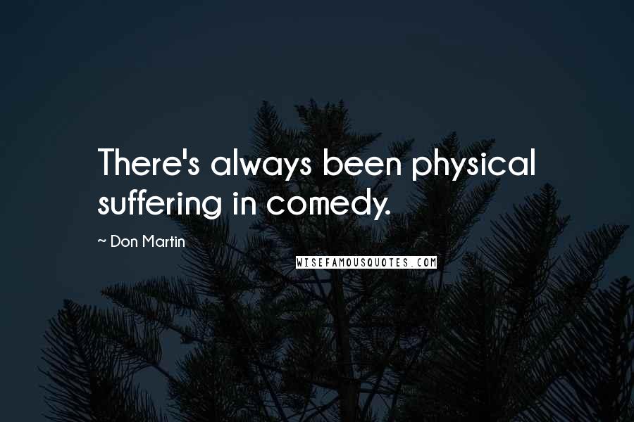 Don Martin Quotes: There's always been physical suffering in comedy.