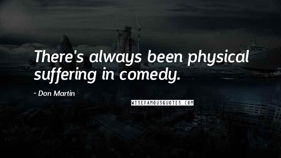 Don Martin Quotes: There's always been physical suffering in comedy.