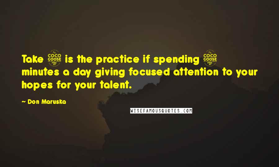 Don Maruska Quotes: Take 5 is the practice if spending 5 minutes a day giving focused attention to your hopes for your talent.