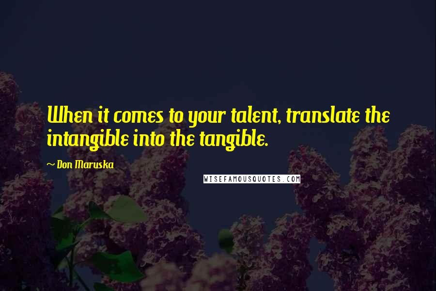 Don Maruska Quotes: When it comes to your talent, translate the intangible into the tangible.