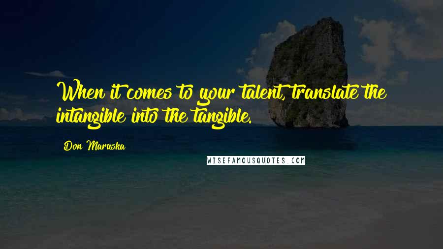 Don Maruska Quotes: When it comes to your talent, translate the intangible into the tangible.