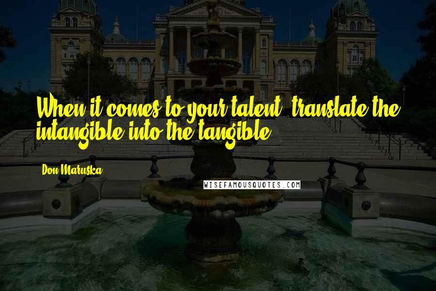 Don Maruska Quotes: When it comes to your talent, translate the intangible into the tangible.