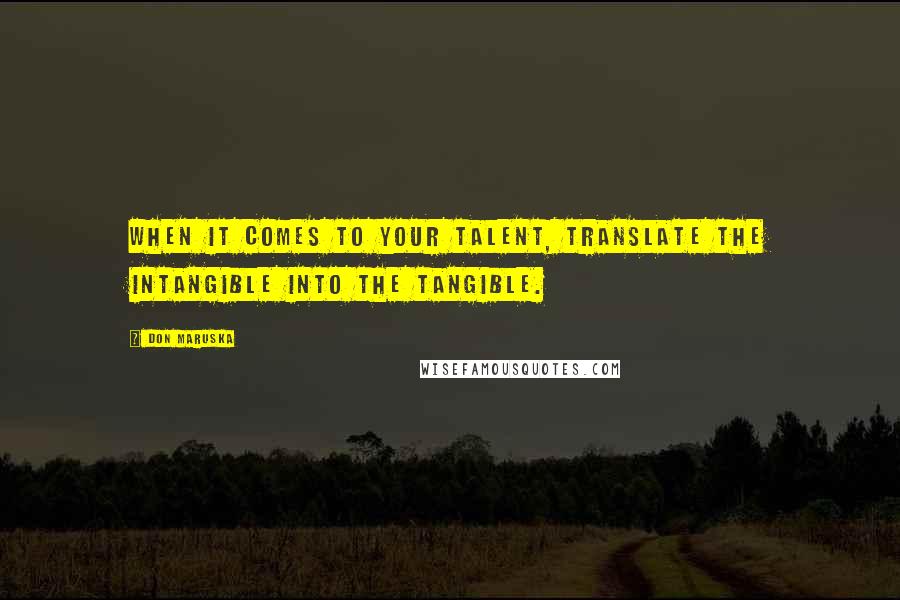 Don Maruska Quotes: When it comes to your talent, translate the intangible into the tangible.