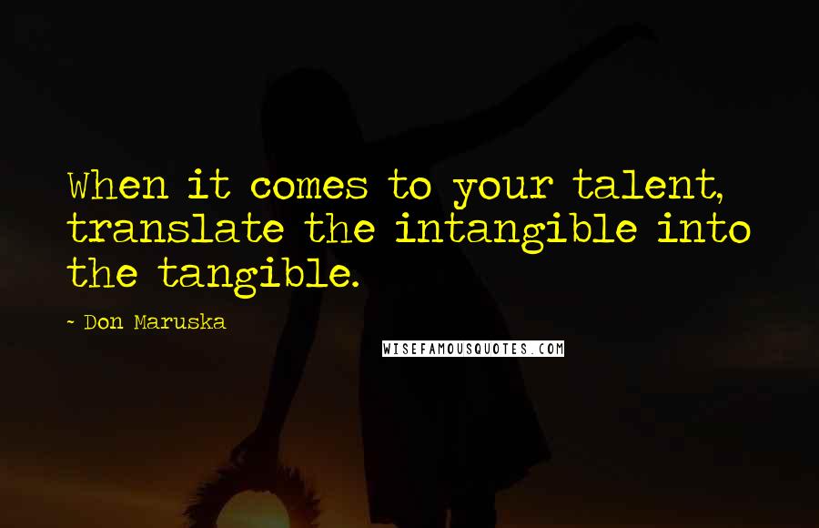 Don Maruska Quotes: When it comes to your talent, translate the intangible into the tangible.