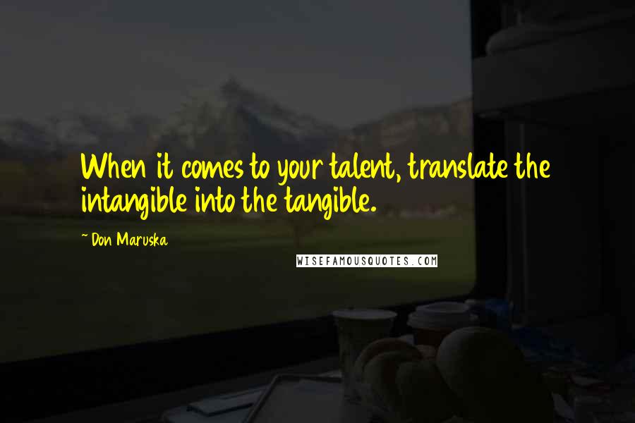 Don Maruska Quotes: When it comes to your talent, translate the intangible into the tangible.