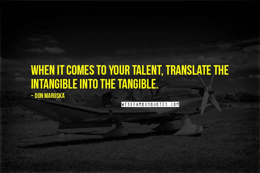 Don Maruska Quotes: When it comes to your talent, translate the intangible into the tangible.