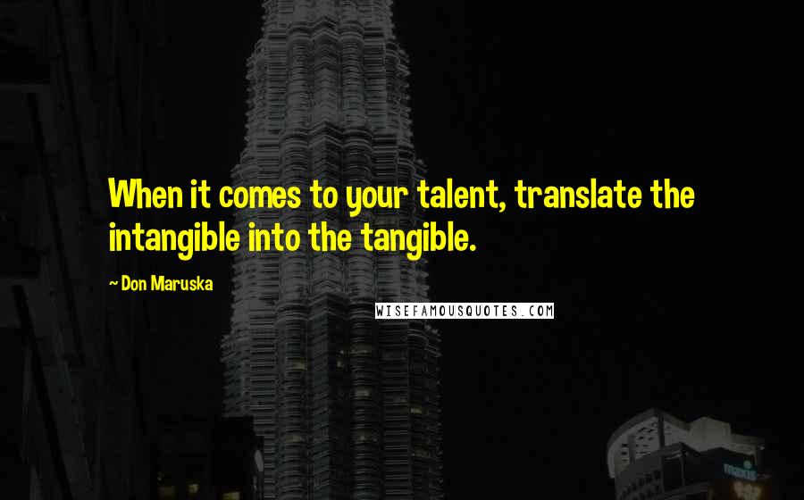 Don Maruska Quotes: When it comes to your talent, translate the intangible into the tangible.