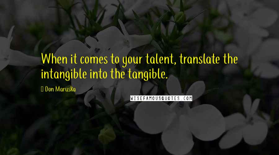 Don Maruska Quotes: When it comes to your talent, translate the intangible into the tangible.