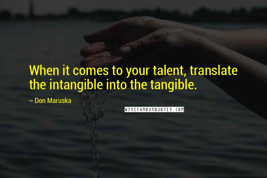 Don Maruska Quotes: When it comes to your talent, translate the intangible into the tangible.